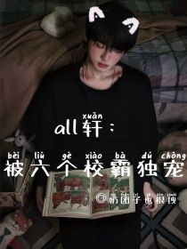 all轩：被六个校霸独宠