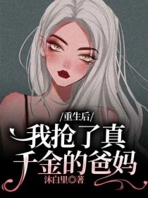 重生后，我抢了真千金的爸妈