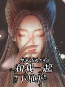 你这么好的人就该和我一起下地狱