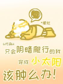 （utau）只会阴暗爬行的我穿成小太阳该肿么办！